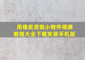 用橡皮泥做小物件视频教程大全下载安装手机版