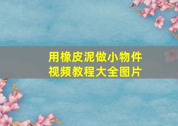 用橡皮泥做小物件视频教程大全图片