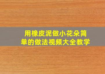 用橡皮泥做小花朵简单的做法视频大全教学