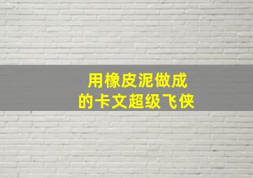 用橡皮泥做成的卡文超级飞侠