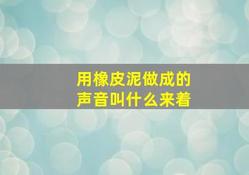 用橡皮泥做成的声音叫什么来着