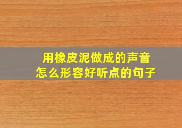 用橡皮泥做成的声音怎么形容好听点的句子