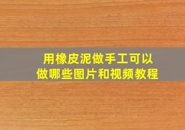 用橡皮泥做手工可以做哪些图片和视频教程