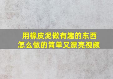 用橡皮泥做有趣的东西怎么做的简单又漂亮视频