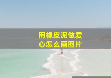 用橡皮泥做爱心怎么画图片