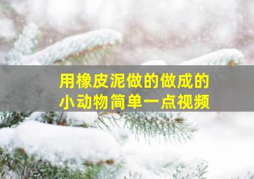 用橡皮泥做的做成的小动物简单一点视频