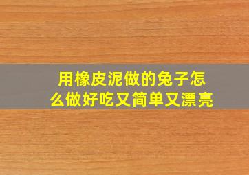 用橡皮泥做的兔子怎么做好吃又简单又漂亮