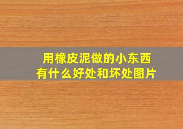 用橡皮泥做的小东西有什么好处和坏处图片