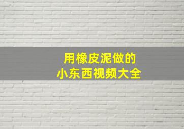 用橡皮泥做的小东西视频大全