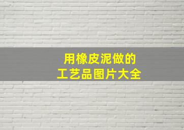 用橡皮泥做的工艺品图片大全