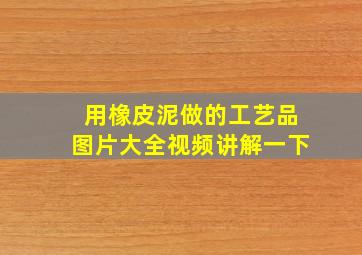 用橡皮泥做的工艺品图片大全视频讲解一下