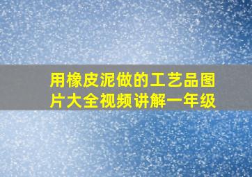 用橡皮泥做的工艺品图片大全视频讲解一年级