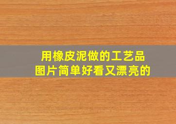 用橡皮泥做的工艺品图片简单好看又漂亮的