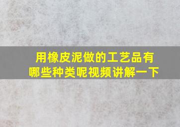 用橡皮泥做的工艺品有哪些种类呢视频讲解一下