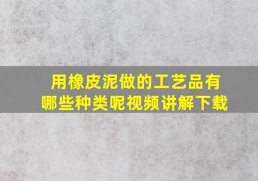 用橡皮泥做的工艺品有哪些种类呢视频讲解下载