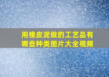 用橡皮泥做的工艺品有哪些种类图片大全视频