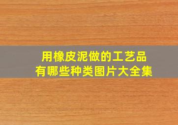 用橡皮泥做的工艺品有哪些种类图片大全集