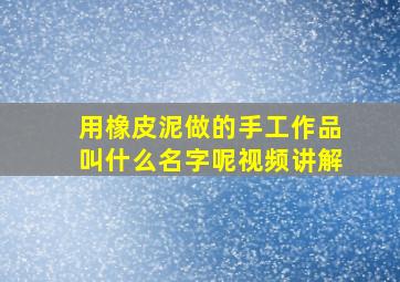 用橡皮泥做的手工作品叫什么名字呢视频讲解