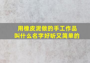 用橡皮泥做的手工作品叫什么名字好听又简单的