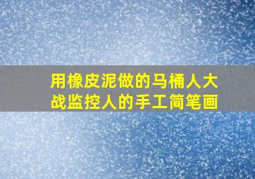 用橡皮泥做的马桶人大战监控人的手工简笔画