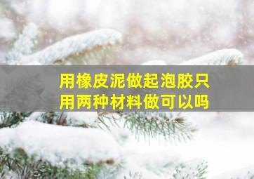 用橡皮泥做起泡胶只用两种材料做可以吗