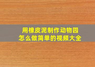 用橡皮泥制作动物园怎么做简单的视频大全