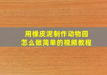 用橡皮泥制作动物园怎么做简单的视频教程