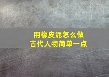 用橡皮泥怎么做古代人物简单一点