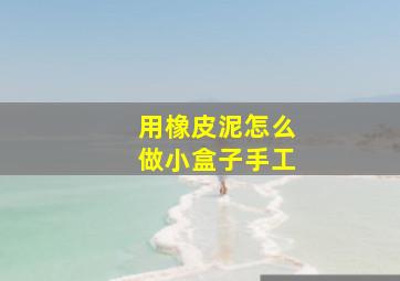 用橡皮泥怎么做小盒子手工