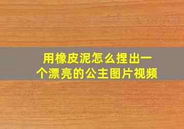 用橡皮泥怎么捏出一个漂亮的公主图片视频