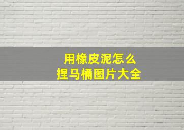 用橡皮泥怎么捏马桶图片大全