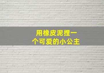 用橡皮泥捏一个可爱的小公主