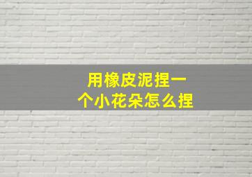 用橡皮泥捏一个小花朵怎么捏