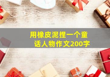 用橡皮泥捏一个童话人物作文200字