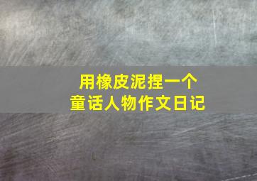 用橡皮泥捏一个童话人物作文日记