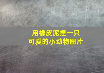 用橡皮泥捏一只可爱的小动物图片