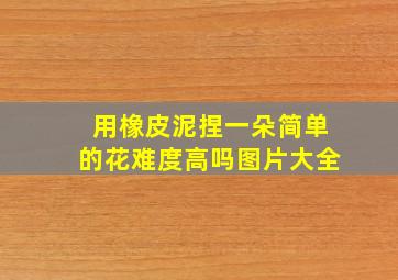 用橡皮泥捏一朵简单的花难度高吗图片大全