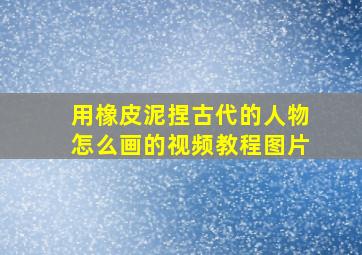 用橡皮泥捏古代的人物怎么画的视频教程图片