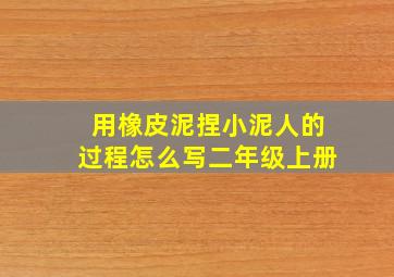 用橡皮泥捏小泥人的过程怎么写二年级上册