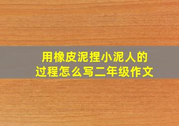 用橡皮泥捏小泥人的过程怎么写二年级作文