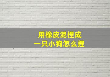 用橡皮泥捏成一只小狗怎么捏