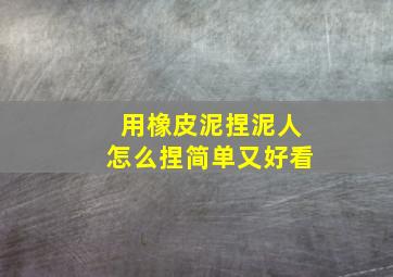 用橡皮泥捏泥人怎么捏简单又好看