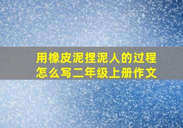 用橡皮泥捏泥人的过程怎么写二年级上册作文