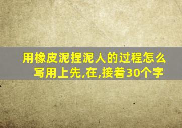 用橡皮泥捏泥人的过程怎么写用上先,在,接着30个字