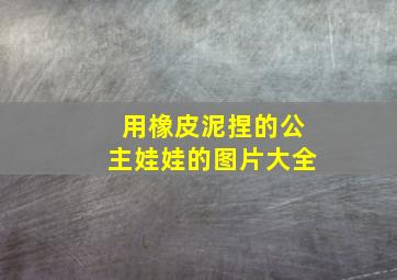 用橡皮泥捏的公主娃娃的图片大全