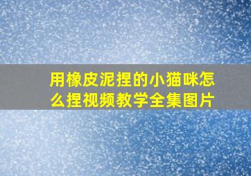 用橡皮泥捏的小猫咪怎么捏视频教学全集图片