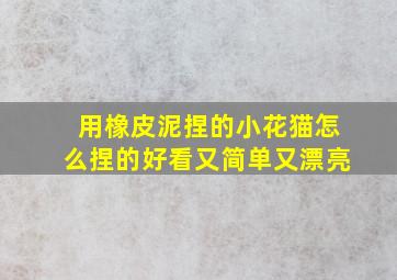 用橡皮泥捏的小花猫怎么捏的好看又简单又漂亮