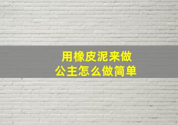 用橡皮泥来做公主怎么做简单