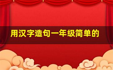 用汉字造句一年级简单的