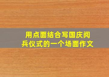 用点面结合写国庆阅兵仪式的一个场面作文